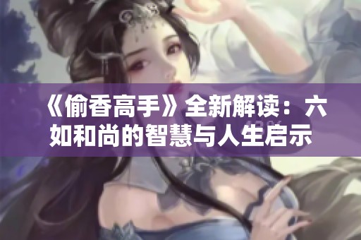 《偷香高手》全新解读：六如和尚的智慧与人生启示