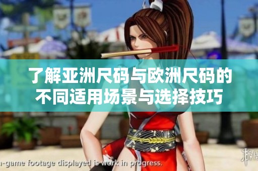 了解亚洲尺码与欧洲尺码的不同适用场景与选择技巧