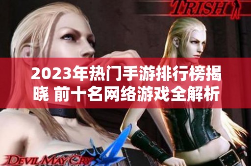 2023年热门手游排行榜揭晓 前十名网络游戏全解析