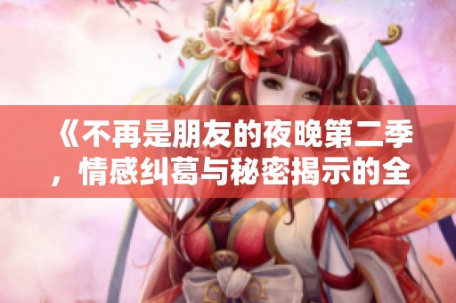 《不再是朋友的夜晚第二季，情感纠葛与秘密揭示的全新篇章》