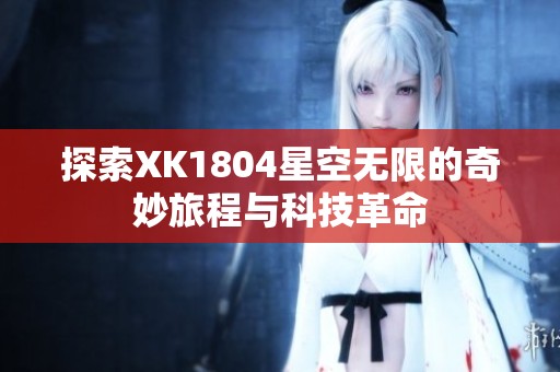 探索XK1804星空无限的奇妙旅程与科技革命