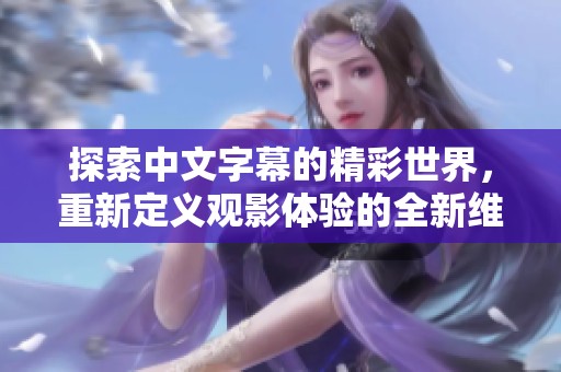 探索中文字幕的精彩世界，重新定义观影体验的全新维度