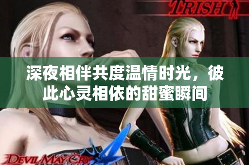 深夜相伴共度温情时光，彼此心灵相依的甜蜜瞬间