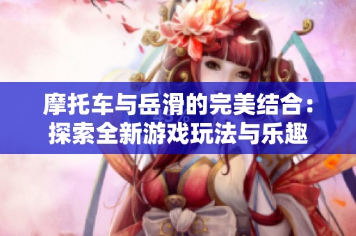 摩托车与岳滑的完美结合：探索全新游戏玩法与乐趣