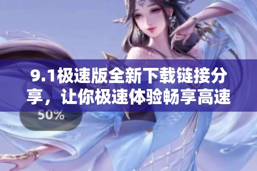 9.1极速版全新下载链接分享，让你极速体验畅享高速上网