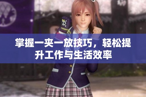 掌握一夹一放技巧，轻松提升工作与生活效率