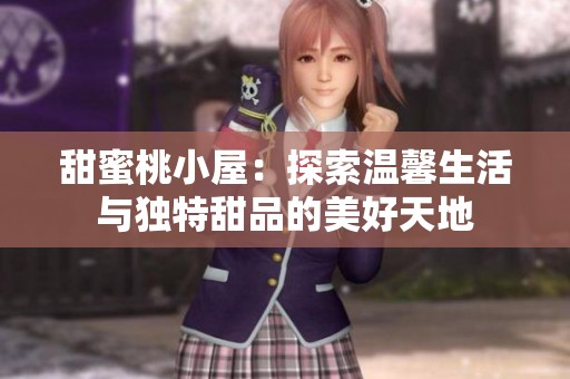 甜蜜桃小屋：探索温馨生活与独特甜品的美好天地