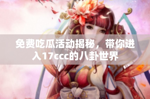 免费吃瓜活动揭秘，带你进入17ccc的八卦世界