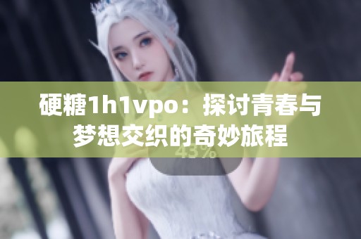 硬糖1h1vpo：探讨青春与梦想交织的奇妙旅程