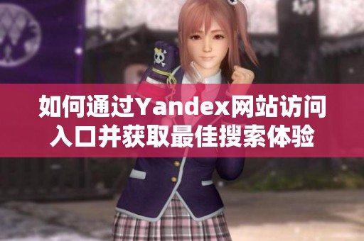 如何通过Yandex网站访问入口并获取最佳搜索体验