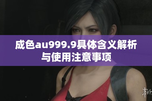 成色au999.9具体含义解析与使用注意事项