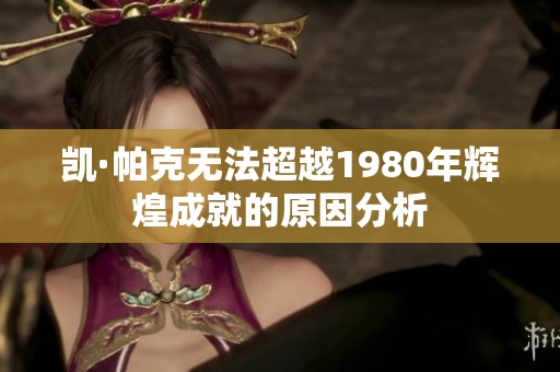 凯·帕克无法超越1980年辉煌成就的原因分析