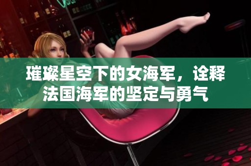 璀璨星空下的女海军，诠释法国海军的坚定与勇气