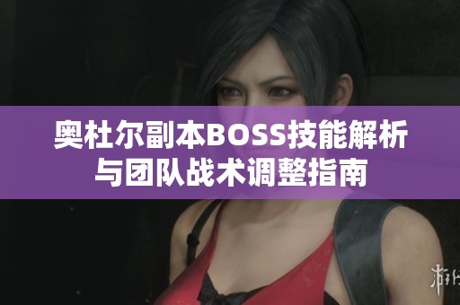 奥杜尔副本BOSS技能解析与团队战术调整指南