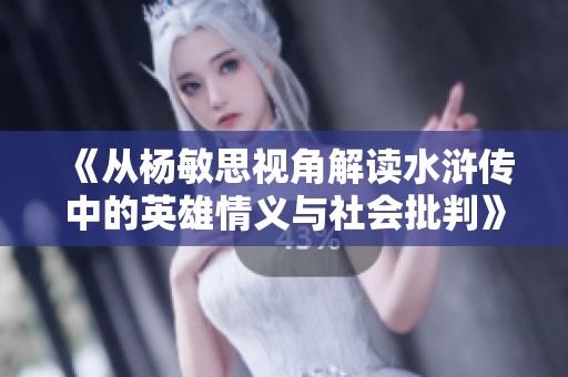 《从杨敏思视角解读水浒传中的英雄情义与社会批判》