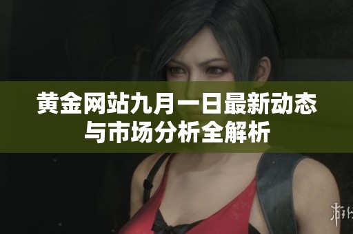 黄金网站九月一日最新动态与市场分析全解析