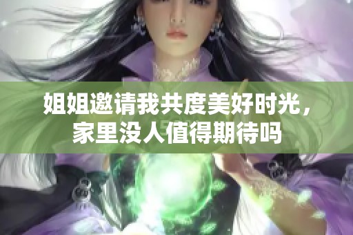 姐姐邀请我共度美好时光，家里没人值得期待吗