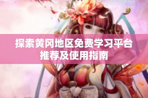 探索黄冈地区免费学习平台推荐及使用指南