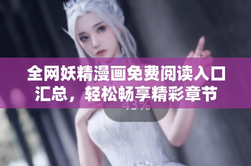 全网妖精漫画免费阅读入口汇总，轻松畅享精彩章节