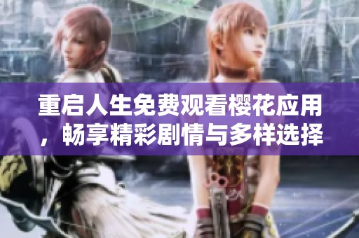 重启人生免费观看樱花应用，畅享精彩剧情与多样选择