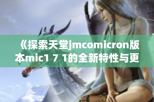 《探索天堂jmcomicron版本mic1 7 1的全新特性与更新》