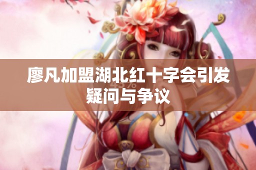 廖凡加盟湖北红十字会引发疑问与争议