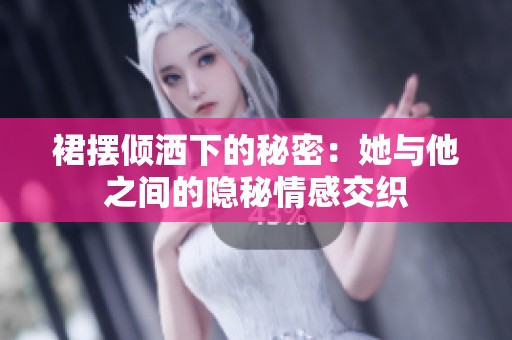 裙摆倾洒下的秘密：她与他之间的隐秘情感交织
