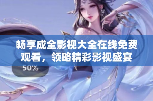 畅享成全影视大全在线免费观看，领略精彩影视盛宴