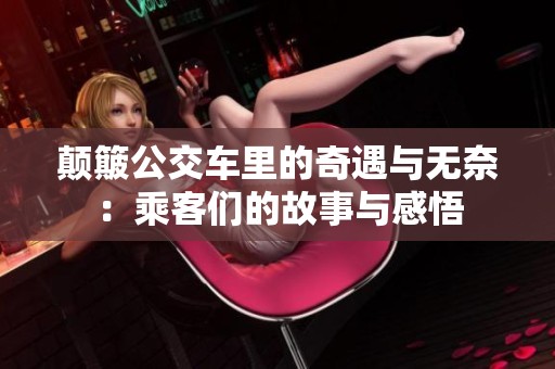颠簸公交车里的奇遇与无奈：乘客们的故事与感悟