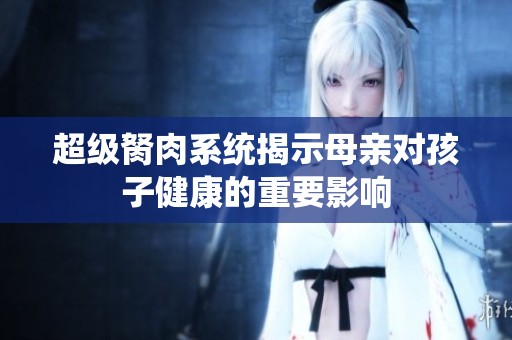 超级胬肉系统揭示母亲对孩子健康的重要影响
