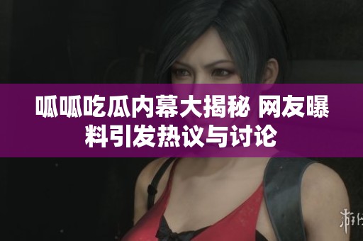呱呱吃瓜内幕大揭秘 网友曝料引发热议与讨论