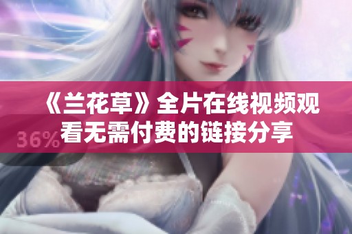 《兰花草》全片在线视频观看无需付费的链接分享