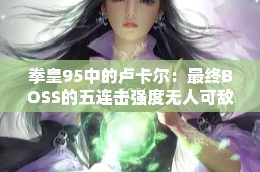 拳皇95中的卢卡尔：最终BOSS的五连击强度无人可敌