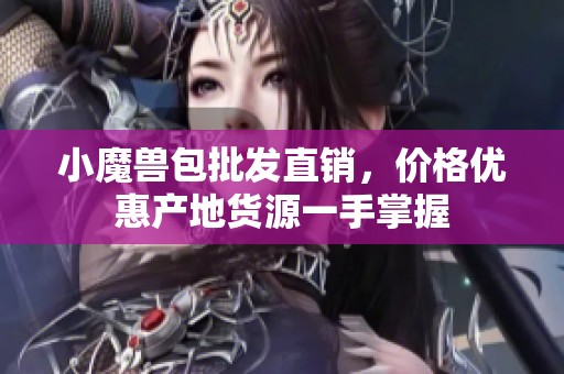 小魔兽包批发直销，价格优惠产地货源一手掌握