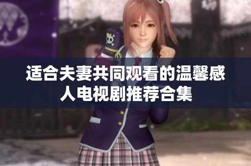 适合夫妻共同观看的温馨感人电视剧推荐合集