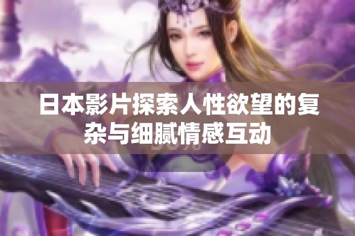 日本影片探索人性欲望的复杂与细腻情感互动
