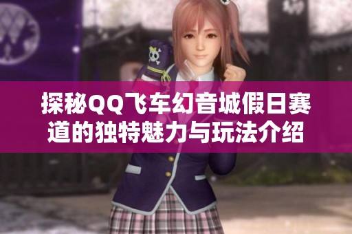 探秘QQ飞车幻音城假日赛道的独特魅力与玩法介绍