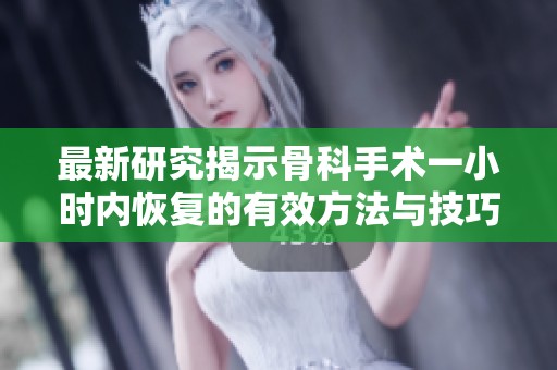 最新研究揭示骨科手术一小时内恢复的有效方法与技巧