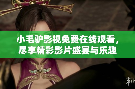 小毛驴影视免费在线观看，尽享精彩影片盛宴与乐趣