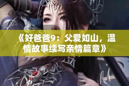 《好爸爸9：父爱如山，温情故事续写亲情篇章》