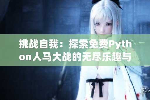 挑战自我：探索免费Python人马大战的无尽乐趣与奥秘