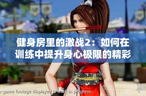 健身房里的激战2：如何在训练中提升身心极限的精彩故事