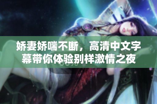 娇妻娇喘不断，高清中文字幕带你体验别样激情之夜