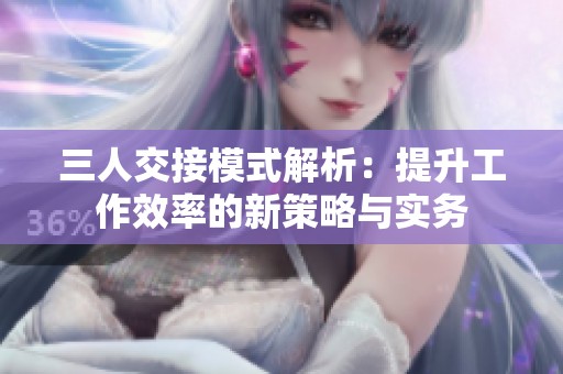 三人交接模式解析：提升工作效率的新策略与实务