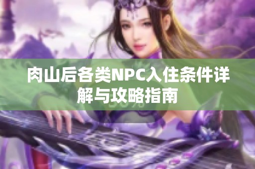 肉山后各类NPC入住条件详解与攻略指南
