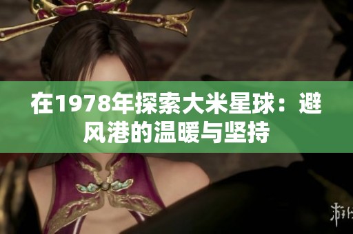 在1978年探索大米星球：避风港的温暖与坚持