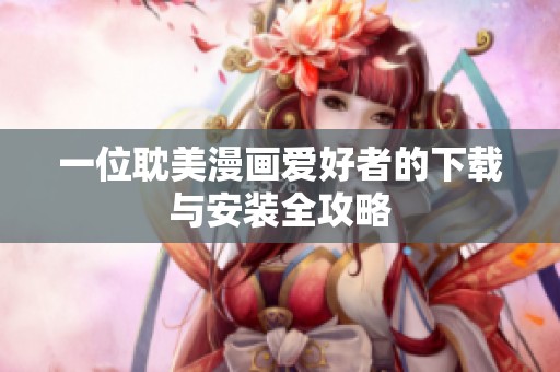 一位耽美漫画爱好者的下载与安装全攻略