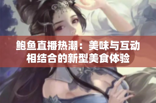鲍鱼直播热潮：美味与互动相结合的新型美食体验
