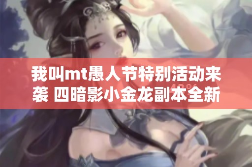 我叫mt愚人节特别活动来袭 四暗影小金龙副本全新开启