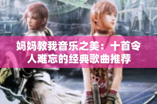 妈妈教我音乐之美：十首令人难忘的经典歌曲推荐